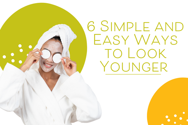 6 Simple and Easy Ways to Look Younger