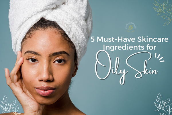 5 Must-Have Skincare Ingredients for Oily Skin
