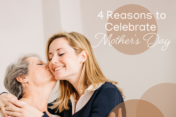 4 Reasons to Celebrate Mother's Day