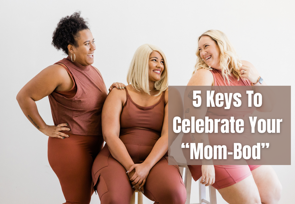 5 Keys To Celebrate Your “Mom-Bod”
